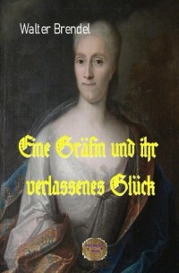 Walter Brendel - Eine Gr?fin und ihr verlassenes Gl?ck