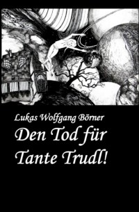 Lukas Wolfgang B?rner - Den Tod f?r Tante Trudl!