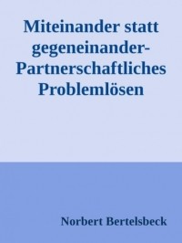 Norbert Bertelsbeck - Miteinander statt gegeneinander-Partnerschaftliches Probleml?sen