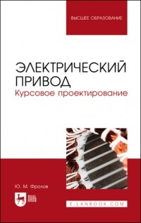 Ю. М. Фролов - Электрический привод. Курсовое проектирование. Учебное пособие для вузов