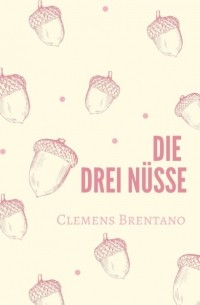 Клеменс Брентано - Die drei Nüsse