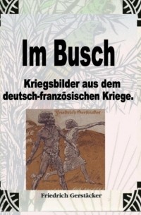 Фридрих Герштеккер - Im Busch / Kriegsbilder aus dem dt. -franz. Krieg