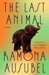 Ramona Ausubel - The Last Animal