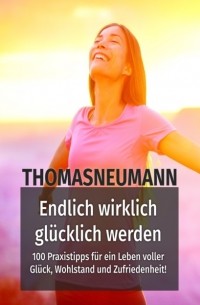 Thomas Neumann - Endlich wirklich gl?cklich werden!