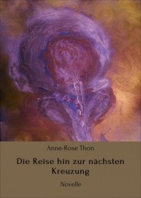 Anne-Rose Thon - Die Reise hin zur n?chsten Kreuzung