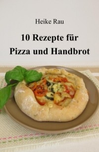 Heike Rau - 10 Rezepte f?r Pizza und Handbrot