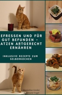 Annemarie Vogel - Gefressen und f?r gut befunden - Katzen artgerecht ern?hren
