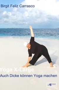 Birgit Feliz Carrasco - Yoga X-Large - Auch Dicke k?nnen Yoga machen