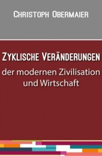 Christoph Obermaier - Zyklische Ver?nderungen der modernen Zivilisation und Wirtschaft