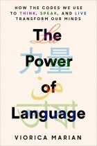 Viorica Marian - The Power of Language: How the Codes We Use to Think, Speak, and Live Transform Our Minds