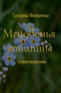 Татьяна Яковлева - Мгновенья тишины. Стихотворения