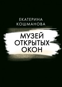 Екатерина Кошманова - Музей открытых окон