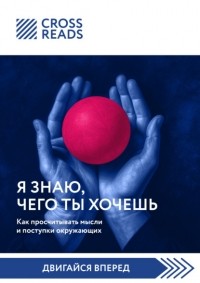Коллектив авторов - Саммари книги «Я знаю, чего ты хочешь. Как просчитывать мысли и поступки окружающих»