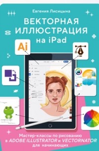 Лисицына Евгения - Векторная иллюстрация на iPad. Мастер-классы по рисованию в Adobe Illustrator и Vectornator для начинающих