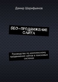Дамир Шарифьянов - SEO-продвижение сайта. Руководство по комплексному продвижению сайтов в поисковых системах