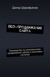 Дамир Шарифьянов - SEO-продвижение сайта. Руководство по комплексному продвижению сайтов в поисковых системах
