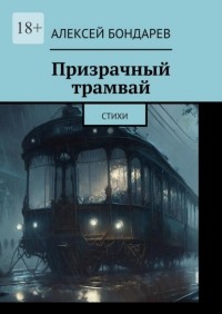Алексей Бондарев - Призрачный трамвай. Стихи