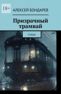 Алексей Бондарев - Призрачный трамвай. Стихи