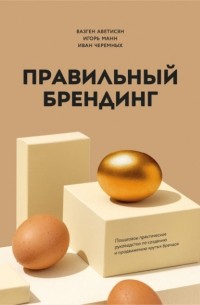  - Правильный брендинг. Пошаговое практическое руководство по созданию и продвижению крутых брендов