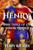 Тони Ричес - Henry - Book Three of the Tudor Trilogy