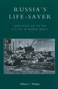 Альберт Уикс - Russia's Life-Saver: Lend-Lease Aid to the U.S.S.R. in World War II