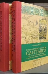 Под покровительством Сантьяго. Испанское завоевание Америки и судьбы знаменитых конкистадоров