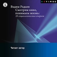 Вадим Радаев - Смотрим кино, понимаем жизнь: 19 социологических очерков