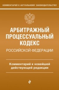 Арбитражный процессуальный кодекс Российской Федерации. Комментарий к новейшей действующей редакции