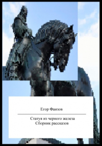 Егор Сергеевич Фаизов - Статуя из черного железа. Сборник рассказов