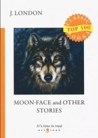 Джек Лондон - Moon-Face and Other Stories (сборник)