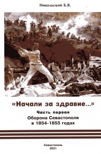 Борис Никольский - "Начали за здравие..." Часть первая. Оборона Севастополя в 1854 - 1855 годах