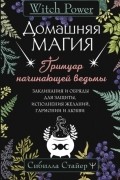 Сибилла Стайер - Домашняя магия. Гримуар начинающей ведьмы. Заклинания и обряды для защиты, исполнения желаний, гармонии и любви