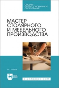 И. Т. Глебов - Мастер столярного и мебельного производства. Учебное пособие для СПО