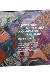  - Авторская керамика XX-начала XXI века Книга 1 А-Л. Генеральный каталог фондов ГМЗ "Царицыно"