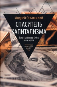 Андрей Остальский - Спаситель Капитализма. Джон Кейнс и его крест