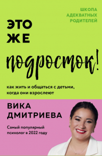 Вика Дмитриева - Это же подросток! Как жить и общаться с детьми, когда они взрослеют