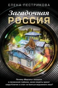 Пестрикова Елена - Загадочная Россия. Почему «Версаль» оказался в пензенской глубинке, какие секреты хранит озеро Ключик и стоит ли бояться ведьминого леса?