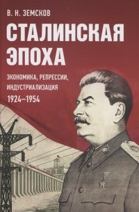 Виктор Земсков - Сталинская эпоха: экономика, репрессии, индустриализация. 1924–1954
