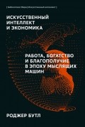 Роджер Бутл - Искусственный интеллект и экономика. Работа, богатство и благополучие в эпоху мыслящих машин