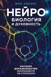 Мона Собхани - Нейробиология и духовность. Научное доказательство сверхспособностей ума и пространства