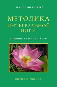 Анатолий Новый - Методика Интегральной Йоги. Дневник практики Йоги. Выпуск 1-й. Часть 2-я