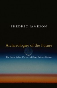 Фредрик Джеймисон - Archaeologies of the Future: The Desire Called Utopia and Other Science Fictions