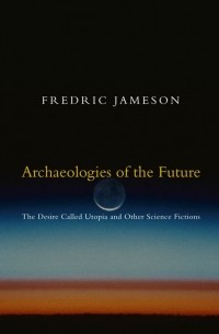 Фредрик Джеймисон - Archaeologies of the Future: The Desire Called Utopia and Other Science Fictions