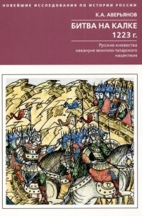 Константин Аверьянов - Битва на Калке. 1223 год. Русские княжества накануне монголо-татарского нашествия