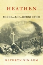 Kathryn Gin Lum - Heathen: Religion and Race in American History