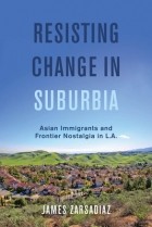 James Zarsadiaz - Resisting Change in Suburbia: Asian Immigrants and Frontier Nostalgia in L.A.