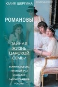 Юлия Шергина - Романовы: тайная жизнь царской семьи. Великая любовь, неравный брак и загадка заспиртованной головы