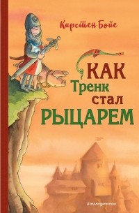 Кирстен Бойе - Как Тренк стал рыцарем 