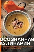 Осознанная кулинария. Полезный конструктор завтраков, обедов и ужинов на каждый день