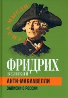 Фридрих II Великий - Анти-Макиавелли. Записки о России